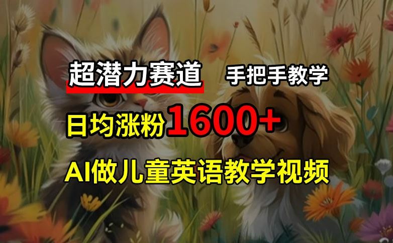 超潜力赛道，免费AI做儿童英语教学视频，3个月涨粉10w+，手把手教学，在家轻松获取被动收入