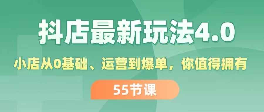 图片[1]-（11748期）抖店最新玩法4.0，小店从0基础、运营到爆单，你值得拥有（55节）