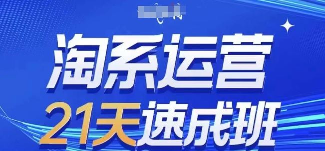 淘系运营21天速成班(更新24年7月)，0基础轻松搞定淘系运营，不做假把式