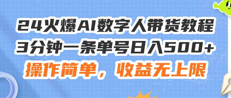 （11737期）24火爆AI数字人带货教程，3分钟一条单号日入500+，操作简单，收益无上限