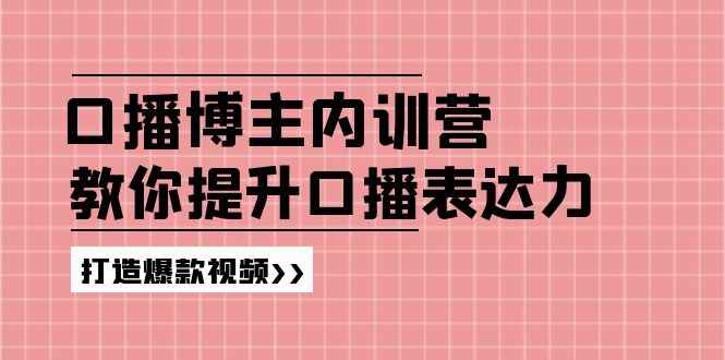 （11728期）口播博主内训营：百万粉丝博主教你提升口播表达力，打造爆款视频