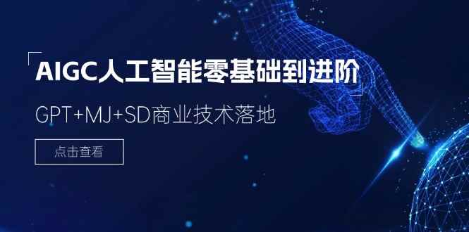 （11718期）2024-AIGC人工智能零基础到进阶，GPT+MJ+SD商业技术落地（78节）