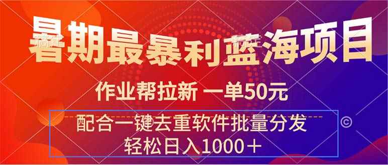 图片[1]-（11694期）暑期最暴利蓝海项目 作业帮拉新 一单50元 配合一键去重软件批量分发