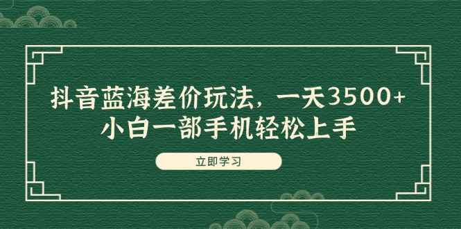 图片[1]-（11903期）抖音蓝海差价玩法，一天3500+，小白一部手机轻松上手