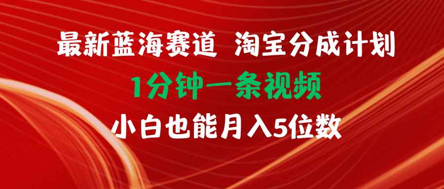 图片[1]-（11882期）最新蓝海项目淘宝分成计划1分钟1条视频小白也能月入五位数