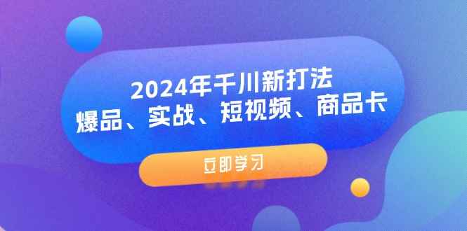 图片[1]-（11875期）2024年千川新打法：爆品、实战、短视频、商品卡（8节课）