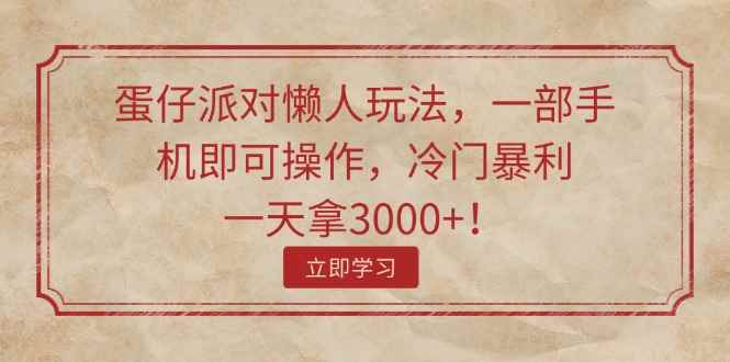 （11867期）蛋仔派对懒人玩法，一部手机即可操作，冷门暴利，一天拿3000+！