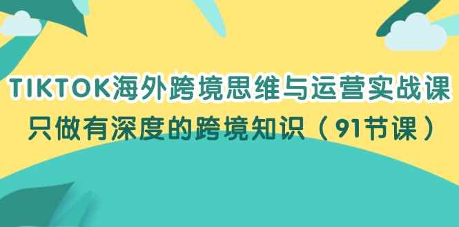 图片[1]-（12010期）TIKTOK海外跨境思维与运营实战课，只做有深度的跨境知识（91节课）