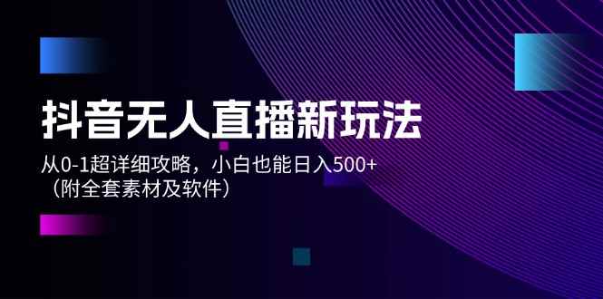 图片[1]-（12000期）抖音无人直播新玩法，从0-1超详细攻略，小白也能日入500+（附全套素材…