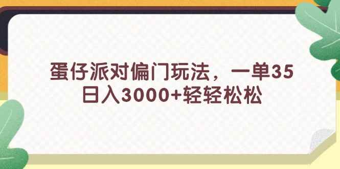 图片[1]-（11995期）蛋仔派对偏门玩法，一单35，日入3000+轻轻松松