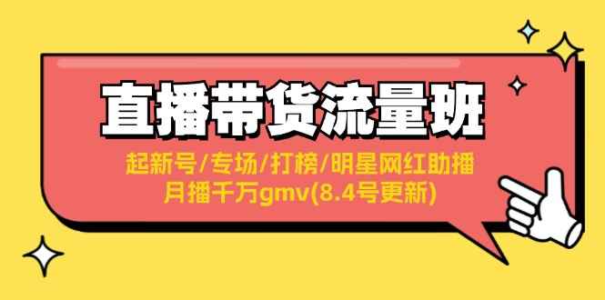 图片[1]-（11987期）直播带货流量班：起新号/专场/打榜/明星网红助播/月播千万gmv(8.4号更新)