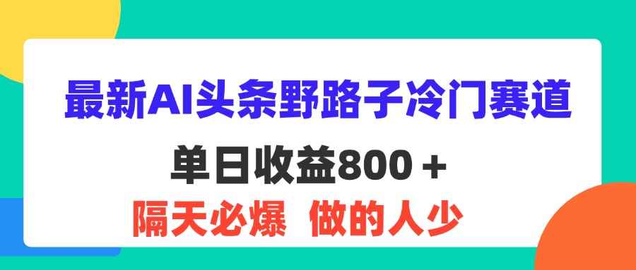 图片[1]-（11983期）最新AI头条野路子冷门赛道，单日800＋ 隔天必爆，适合小白