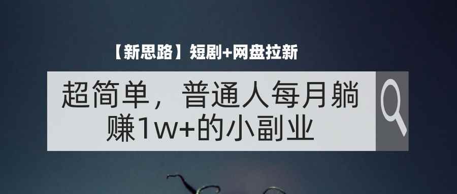 图片[1]-（11980期）【新思路】短剧+网盘拉新，超简单，普通人每月躺赚1w+的小副业