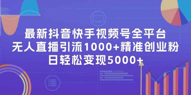 （11970期）最新抖音快手视频号全平台无人直播引流1000+精准创业粉，日轻松变现5000+