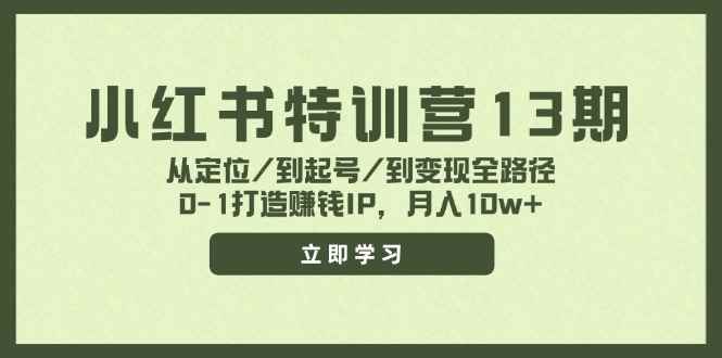 图片[1]-（11963期）小红书特训营13期，从定位/到起号/到变现全路径，0-1打造赚钱IP，月入10w+