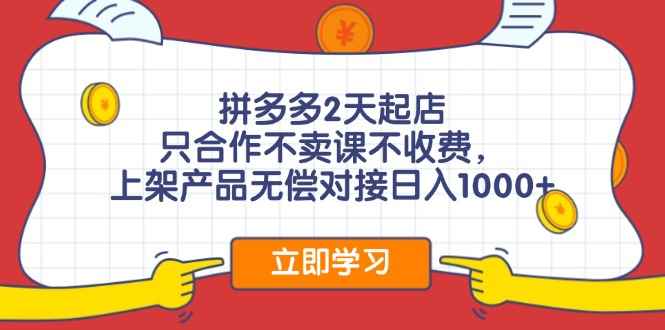 （11939期）拼多多2天起店，只合作不卖课不收费，上架产品无偿对接日入1000+