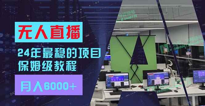 图片[1]-（11921期）24年最稳项目“无人直播”玩法，每月躺赚6000+，有手就会，新手福音