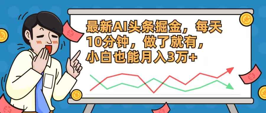 （12021期）最新AI头条掘金，每天10分钟，做了就有，小白也能月入3万+