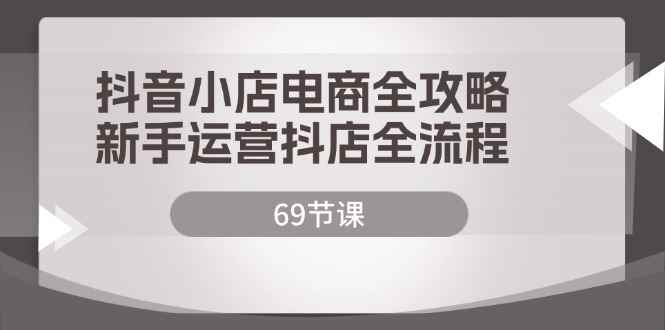 图片[1]-（12038期）抖音小店电商全攻略，新手运营抖店全流程（69节课）