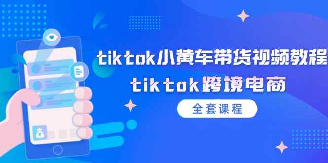 图片[1]-（12059期）tiktok小黄车带货视频教程，tiktok跨境电商（全套课程）