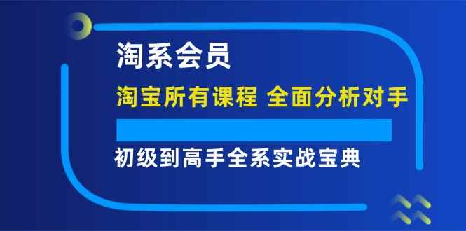 图片[1]-（12055期）淘系会员【淘宝所有课程，全面分析对手】，初级到高手全系实战宝典