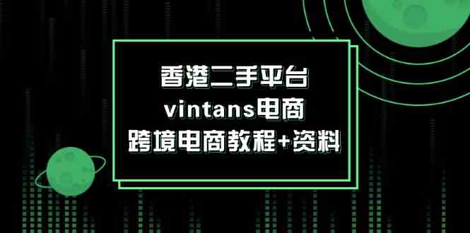 香港二手平台vintans电商，跨境电商教程+资料