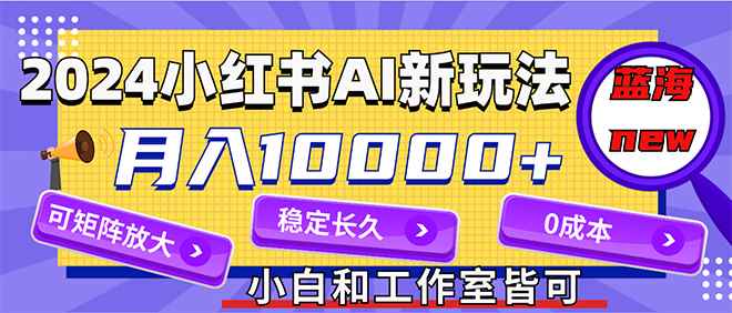 图片[1]-（12083期）2024最新小红薯AI赛道，蓝海项目，月入10000+，0成本，当事业来做，可矩阵