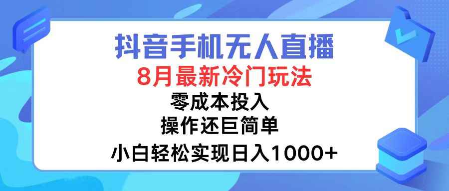 图片[1]-（12076期）抖音手机无人直播，8月全新冷门玩法，小白轻松实现日入1000+，操作巨…