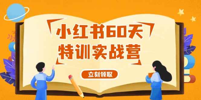 图片[1]-（12098期）小红书60天特训实战营（系统课）从0打造能赚钱的小红书账号（55节课）