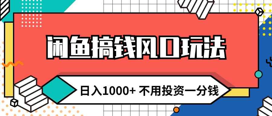 图片[1]-（12112期）闲鱼搞钱风口玩法 日入1000+ 不用投资一分钱 新手小白轻松上手