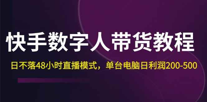 （12129期）快手-数字人带货教程，日不落48小时直播模式，单台电脑日利润200-500