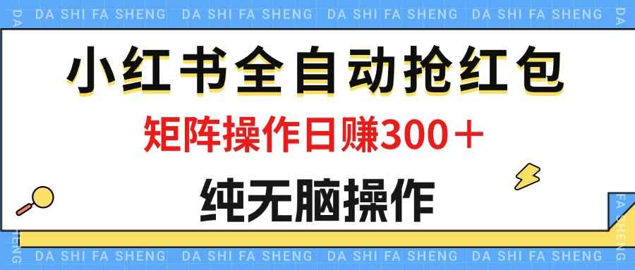 （12151期）最新小红书全自动抢红包，单号一天50＋  矩阵操作日入300＋，纯无脑操作