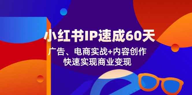 （12202期）小红书 IP速成60天：广告、电商实战+内容创作，快速实现商业变现-万项网