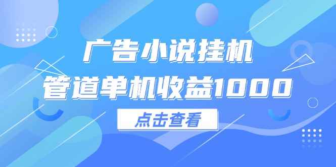 （12198期）广告小说挂机管道单机收益1000+-万项网