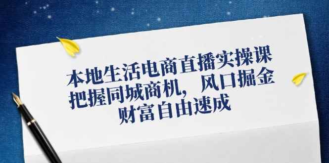 （12214期）本地生活电商直播实操课，把握同城商机，风口掘金，财富自由速成-万项网