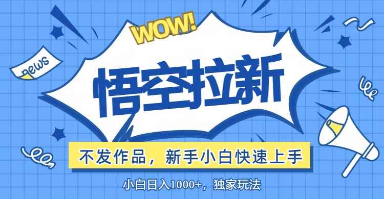 （12243期）悟空拉新最新玩法，无需作品暴力出单，小白快速上手-万项网