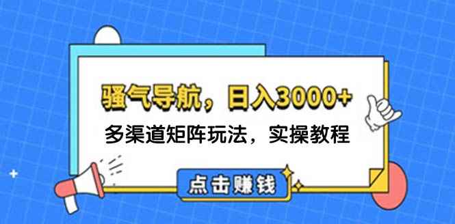 （12255期）日入3000+ 骚气导航，多渠道矩阵玩法，实操教程-万项网