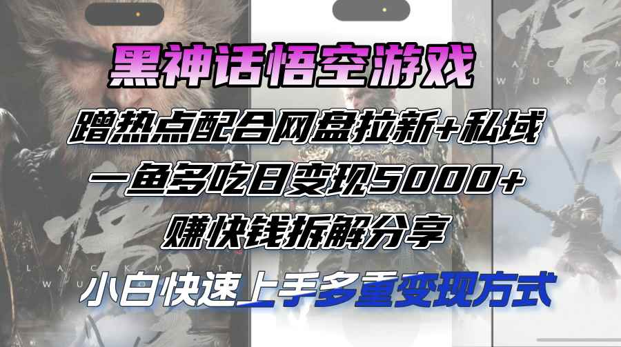 （12271期）黑神话悟空游戏蹭热点配合网盘拉新+私域，一鱼多吃日变现5000+赚快钱拆…-万项网