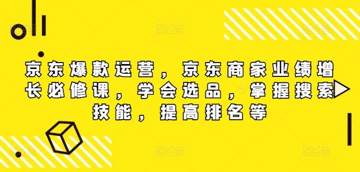 京东爆款运营，京东商家业绩增长必修课（无水印版），学会选品，掌握搜索技能，提高排名等-万项网