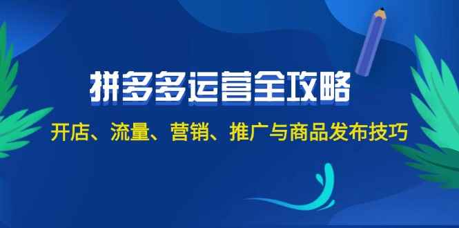 （12264期）2024拼多多运营全攻略：开店、流量、营销、推广与商品发布技巧（无水印）-万项网