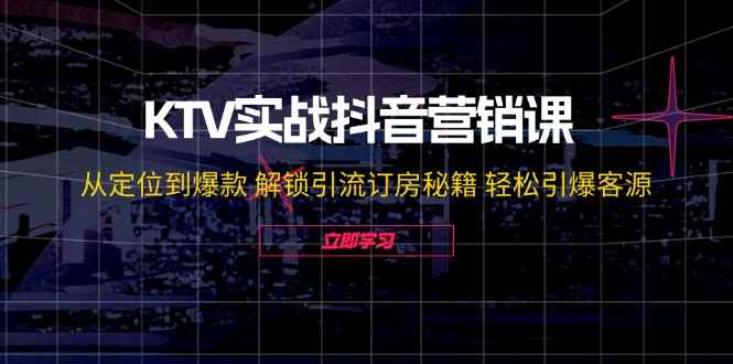 （12261期）KTV实战抖音营销课：从定位到爆款 解锁引流订房秘籍 轻松引爆客源-无水印-万项网