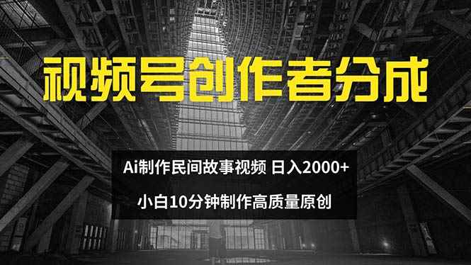 （12270期）视频号创作者分成 ai制作民间故事 新手小白10分钟制作高质量视频 日入2000-万项网