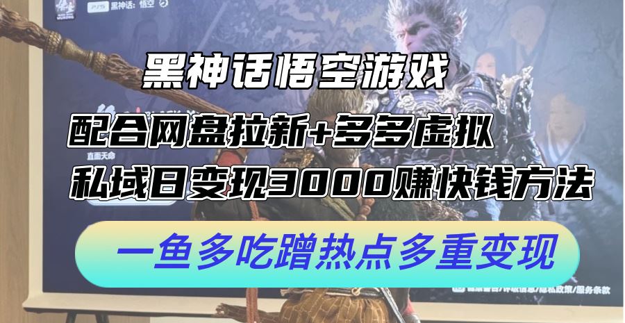 黑神话悟空游戏配合网盘拉新+多多虚拟+私域日变现3k+赚快钱方法，一鱼多吃蹭热点多重变现【揭秘】-万项网