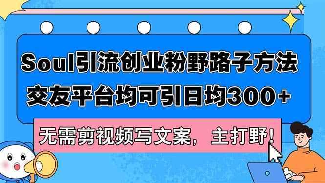 （12281期）Soul引流创业粉野路子方法，交友平台均可引日均300+，无需剪视频写文案…-万项网