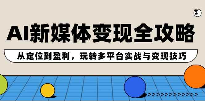 （12277期）AI新媒体变现全攻略：从定位到盈利，玩转多平台实战与变现技巧-万项网