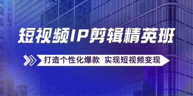 （12274期）短视频IP剪辑精英班：复刻爆款秘籍，打造个性化爆款  实现短视频变现-万项网