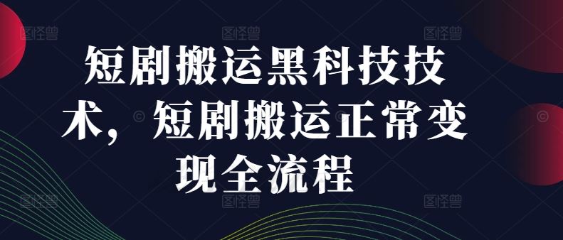 短剧搬运黑科技技术，短剧搬运正常变现全流程-万项网