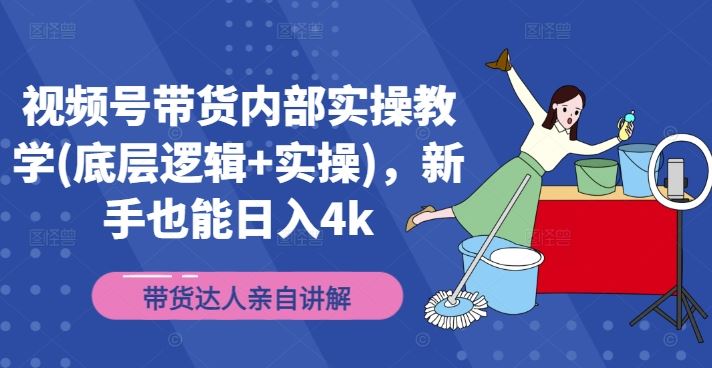 视频号带货内部实操教学(底层逻辑+实操)，新手也能日入4k-万项网