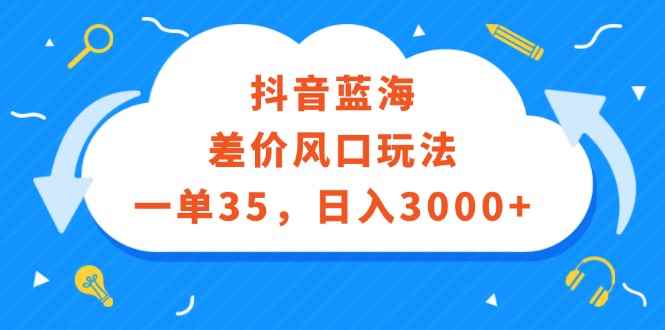 （12322期）抖音蓝海差价风口玩法，一单35，日入3000+-万项网