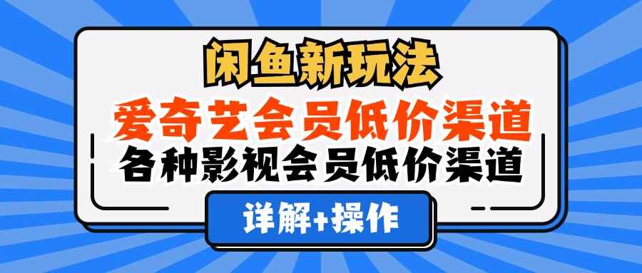 （12320期）闲鱼新玩法，爱奇艺会员低价渠道，各种影视会员低价渠道详解-万项网